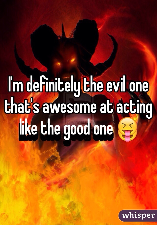 I'm definitely the evil one that's awesome at acting like the good one 😝