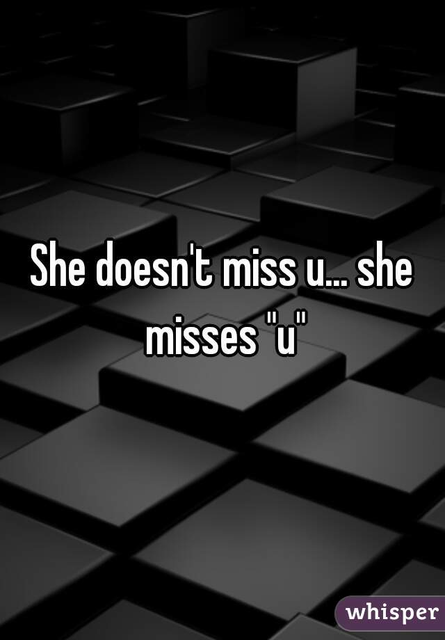 She doesn't miss u... she misses "u"