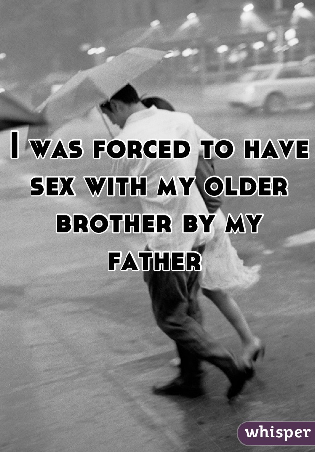 I was forced to have sex with my older brother by my father 