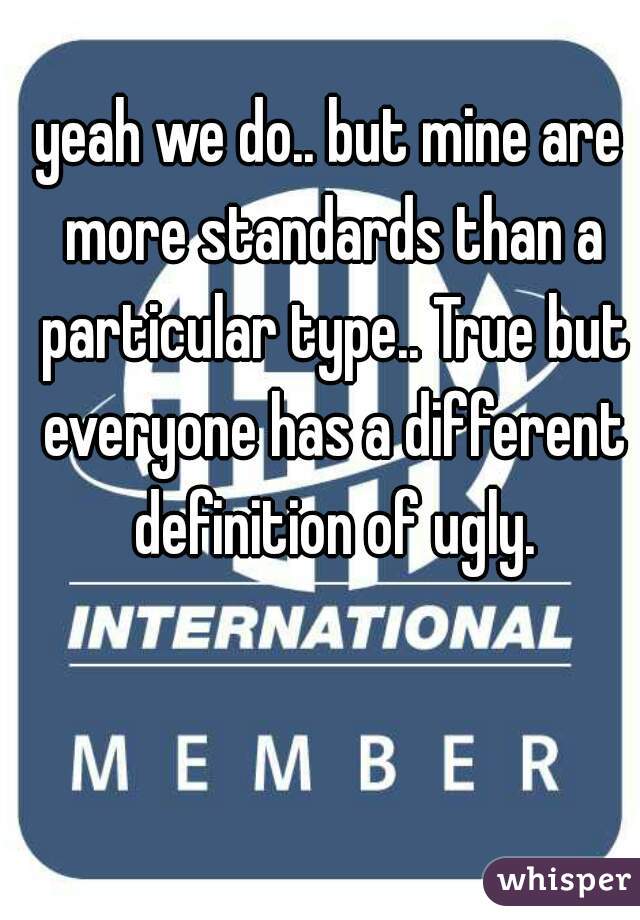 yeah we do.. but mine are more standards than a particular type.. True but everyone has a different definition of ugly.