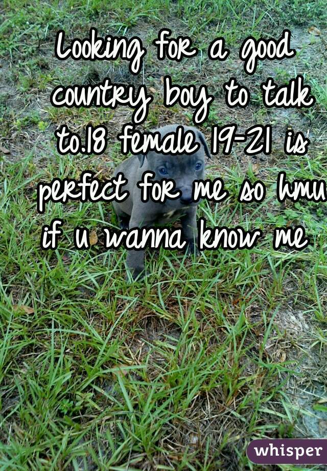 Looking for a good country boy to talk to.18 female 19-21 is perfect for me so hmu if u wanna know me 