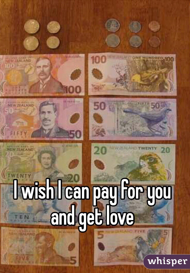 I wish I can pay for you and get love 