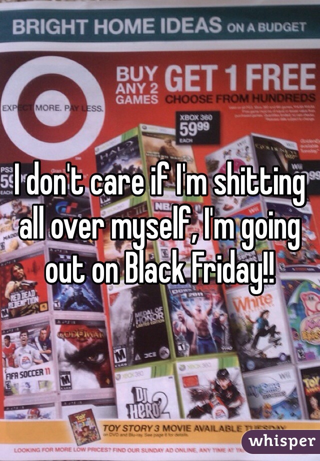 I don't care if I'm shitting all over myself, I'm going out on Black Friday!!