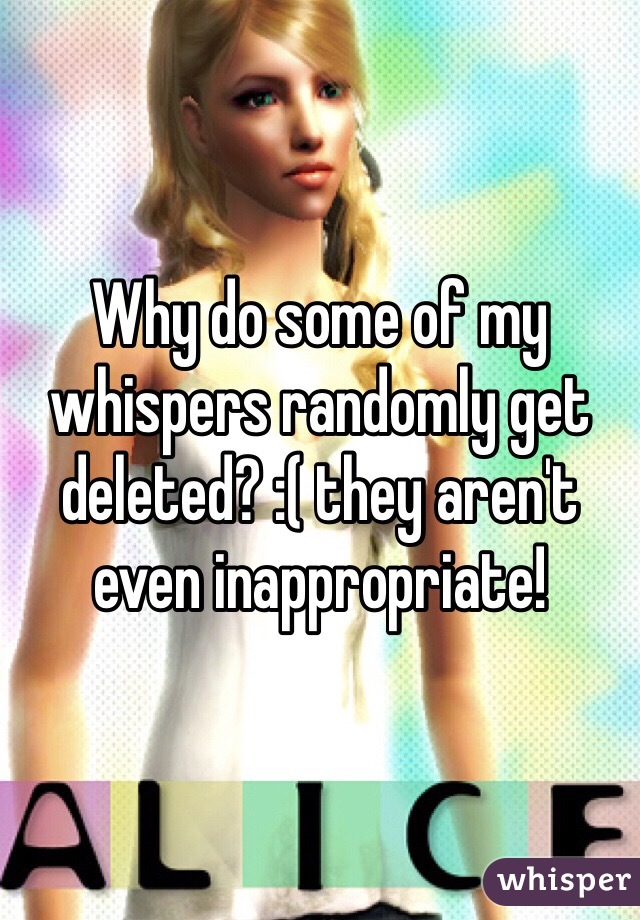 Why do some of my whispers randomly get deleted? :( they aren't even inappropriate! 