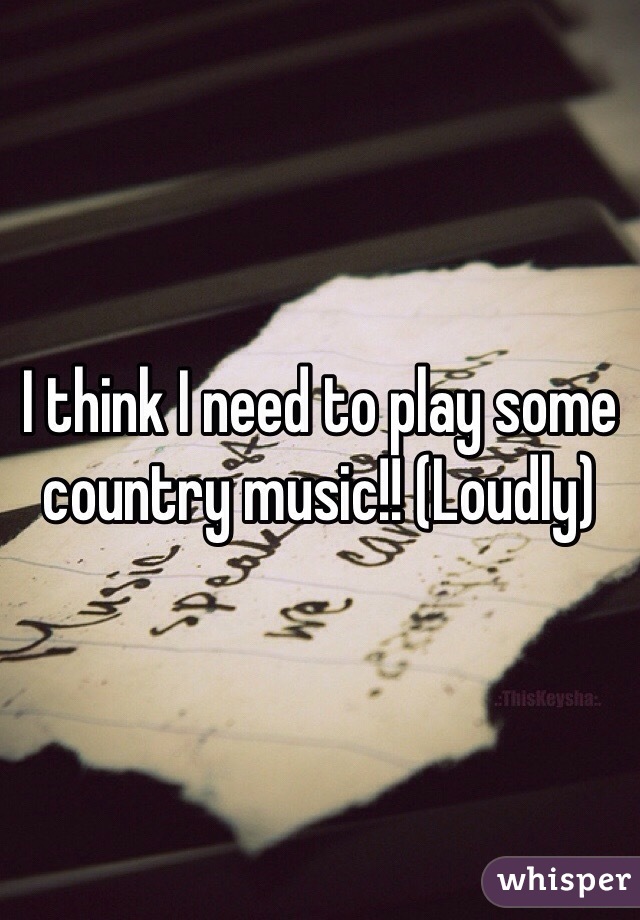 I think I need to play some country music!! (Loudly)