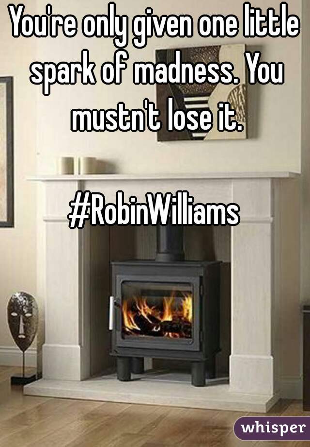 You're only given one little spark of madness. You mustn't lose it.

#RobinWilliams