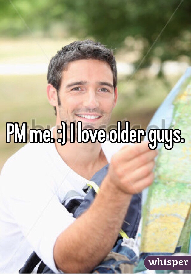 PM me. :) I love older guys.