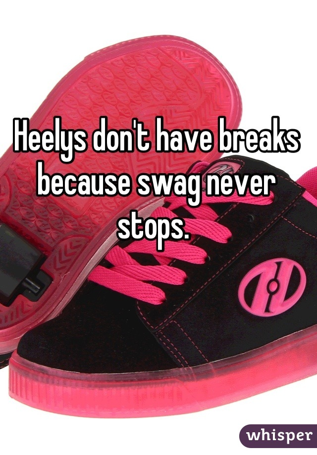 Heelys don't have breaks because swag never stops. 