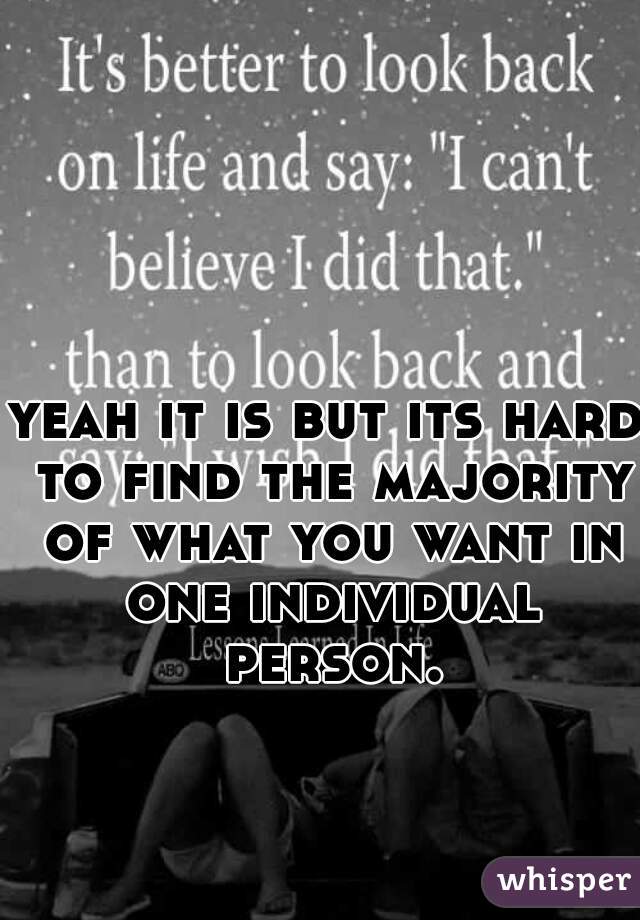 yeah it is but its hard to find the majority of what you want in one individual person.