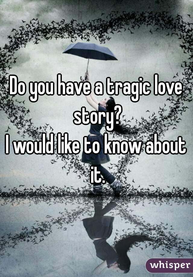 Do you have a tragic love story?
I would like to know about it.