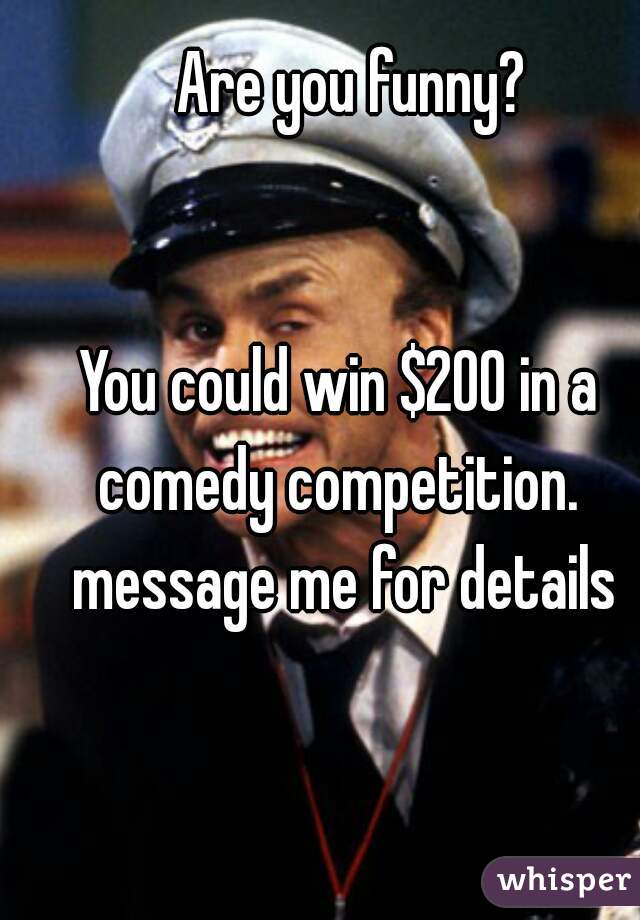      Are you funny?

    
   You could win $200 in a
   comedy competition.
    message me for details

  