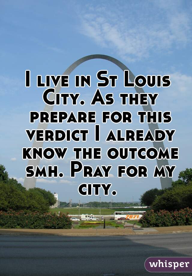 I live in St Louis City. As they prepare for this verdict I already know the outcome smh. Pray for my city. 