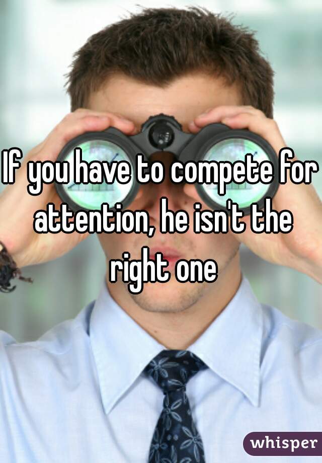 If you have to compete for attention, he isn't the right one