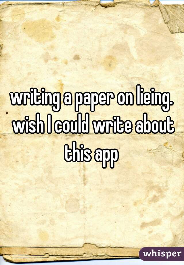 writing a paper on lieing. wish I could write about this app 