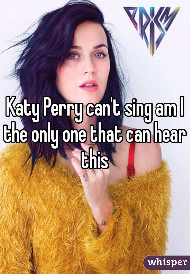 Katy Perry can't sing am I the only one that can hear this 