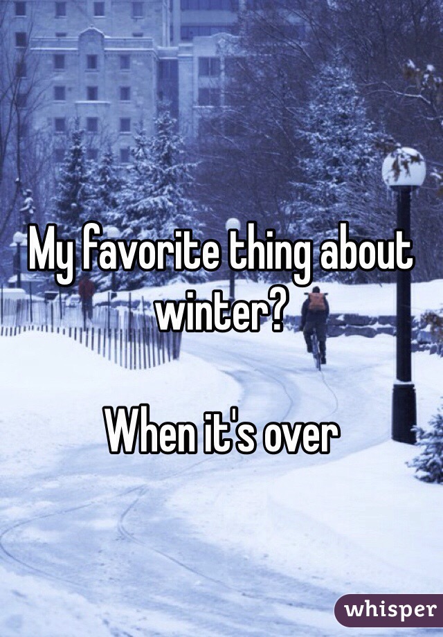 My favorite thing about winter? 

When it's over