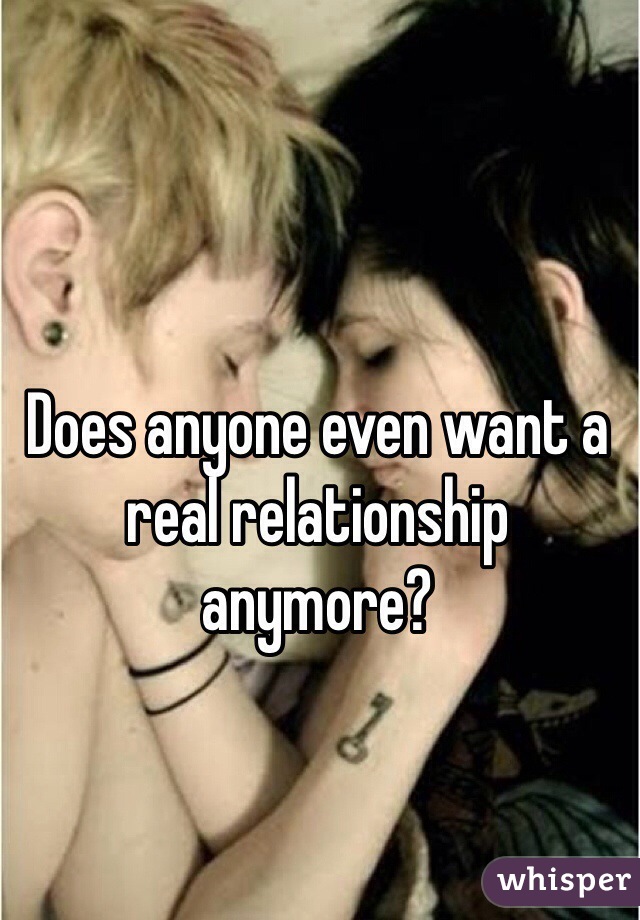 Does anyone even want a real relationship anymore?