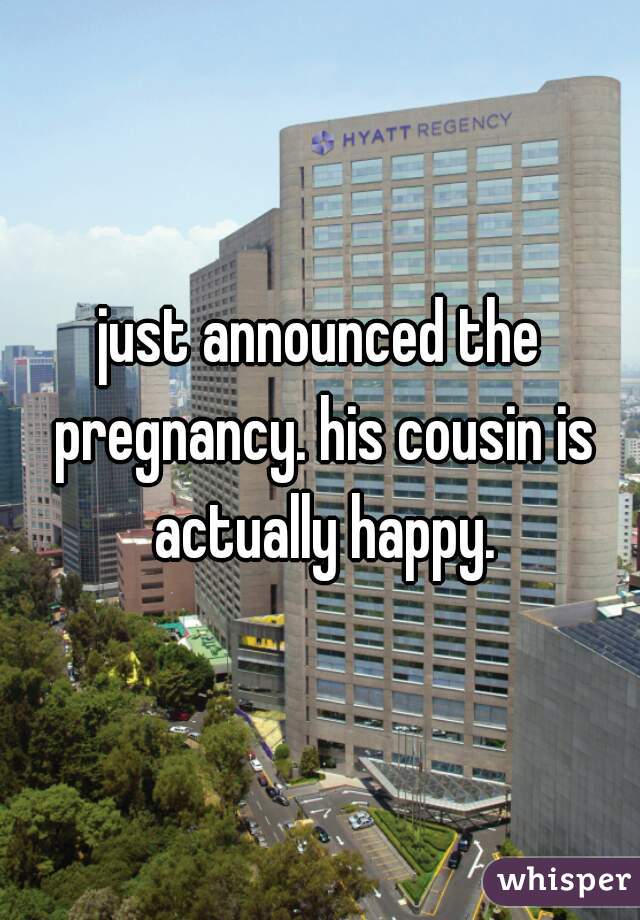 just announced the pregnancy. his cousin is actually happy.