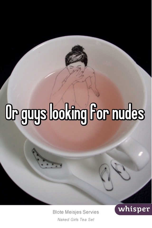 Or guys looking for nudes 