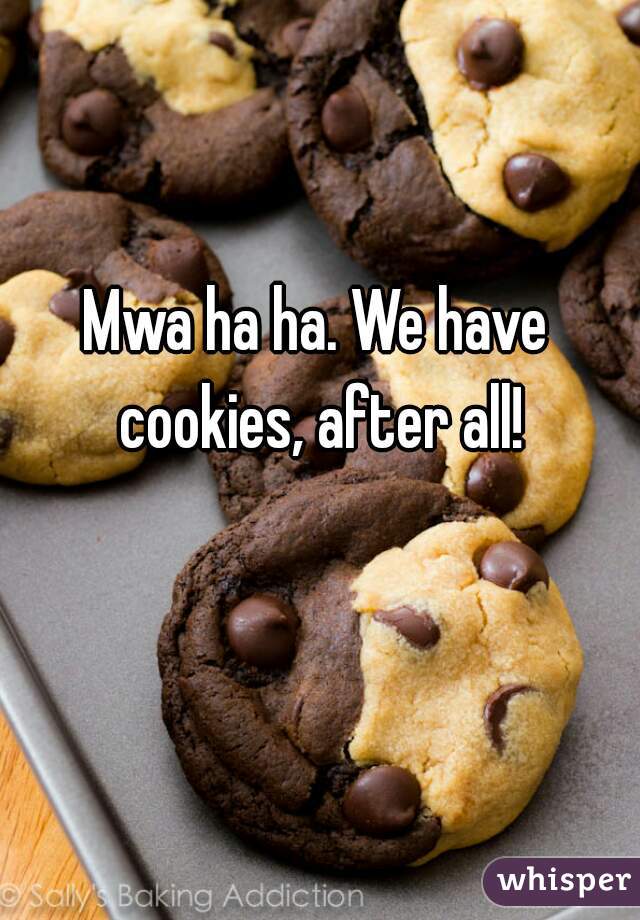 Mwa ha ha. We have cookies, after all!