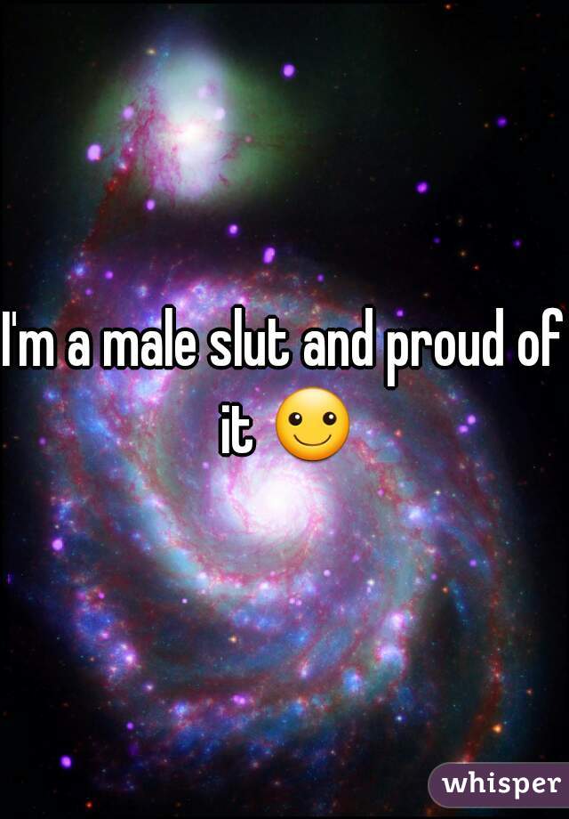 I'm a male slut and proud of it ☺