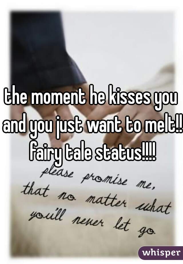 the moment he kisses you and you just want to melt!! fairy tale status!!!!