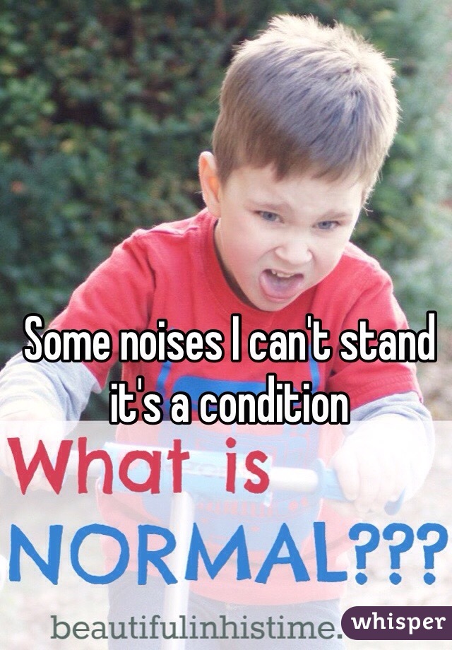 Some noises I can't stand it's a condition 