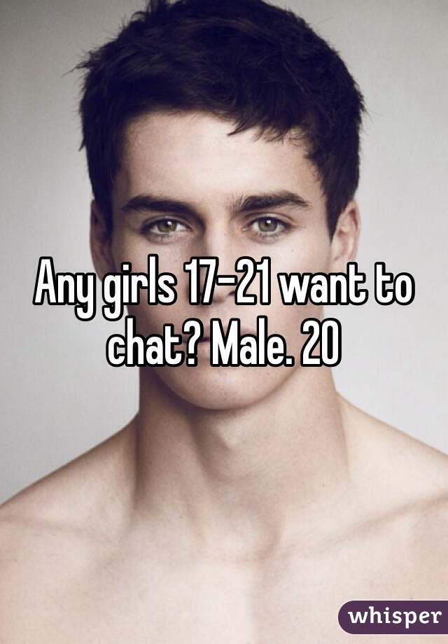 Any girls 17-21 want to chat? Male. 20