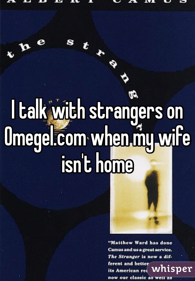 I talk with strangers on Omegel.com when my wife isn't home 