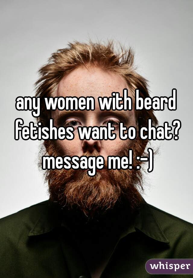 any women with beard fetishes want to chat? message me! :-)