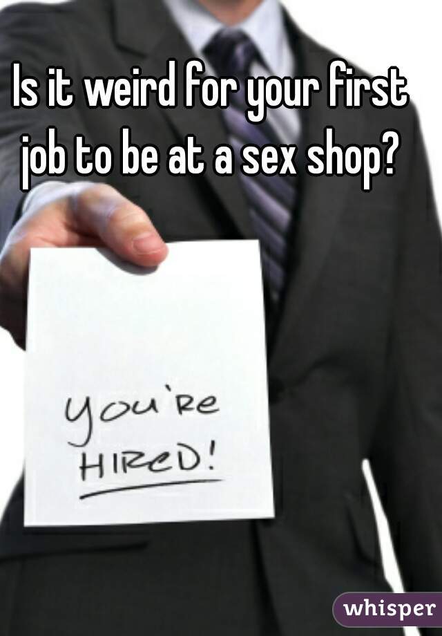 Is it weird for your first job to be at a sex shop? 