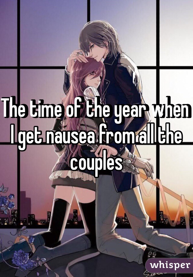 The time of the year when I get nausea from all the couples 