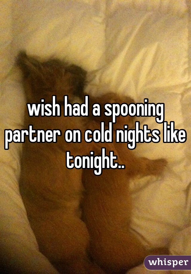 wish had a spooning partner on cold nights like tonight..