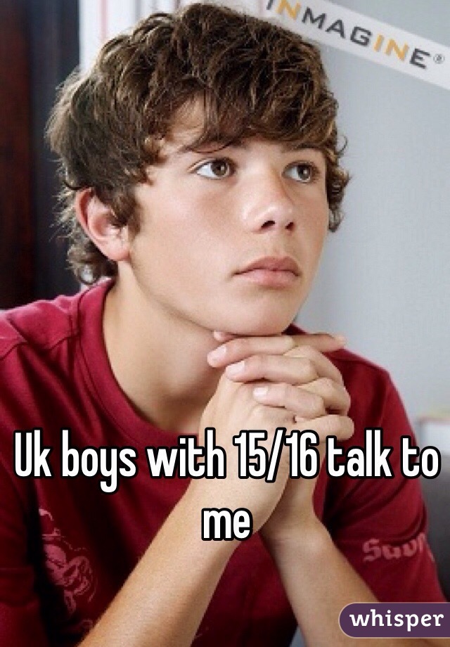 Uk boys with 15/16 talk to me
