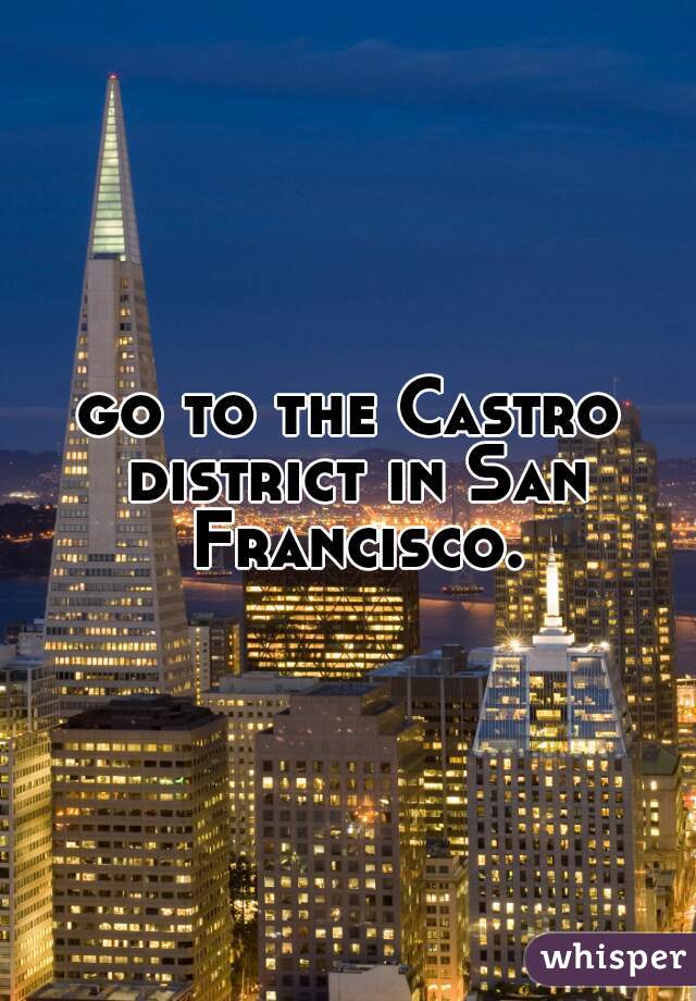 go to the Castro district in San Francisco.