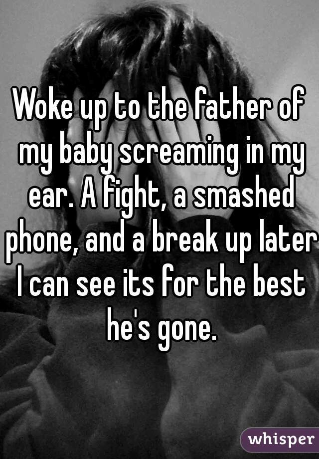 Woke up to the father of my baby screaming in my ear. A fight, a smashed phone, and a break up later I can see its for the best he's gone.