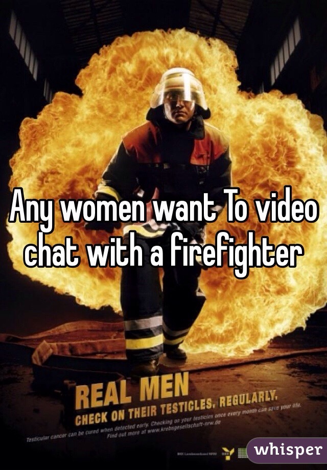 Any women want To video chat with a firefighter 