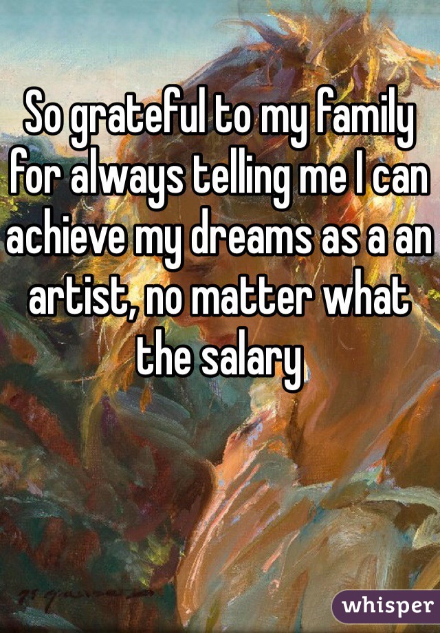 So grateful to my family for always telling me I can achieve my dreams as a an artist, no matter what the salary