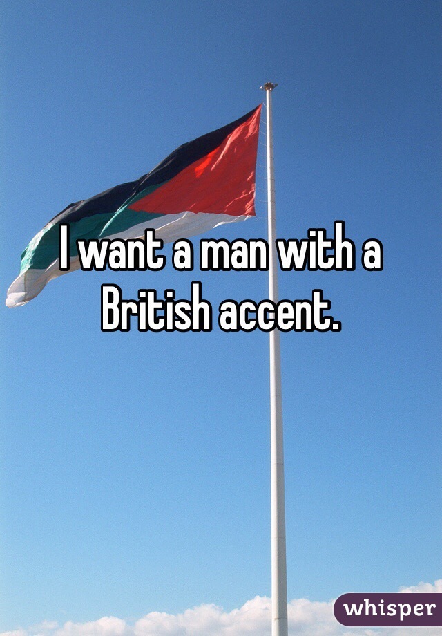 I want a man with a British accent. 
