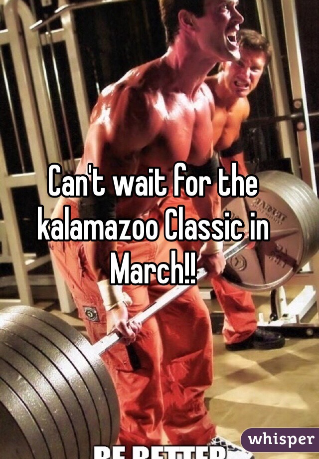 Can't wait for the kalamazoo Classic in March!!