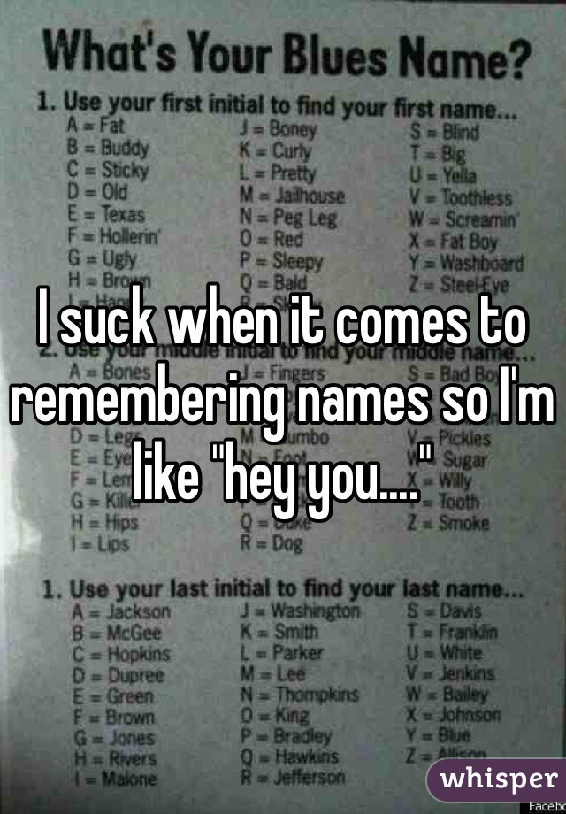 I suck when it comes to remembering names so I'm like "hey you...."