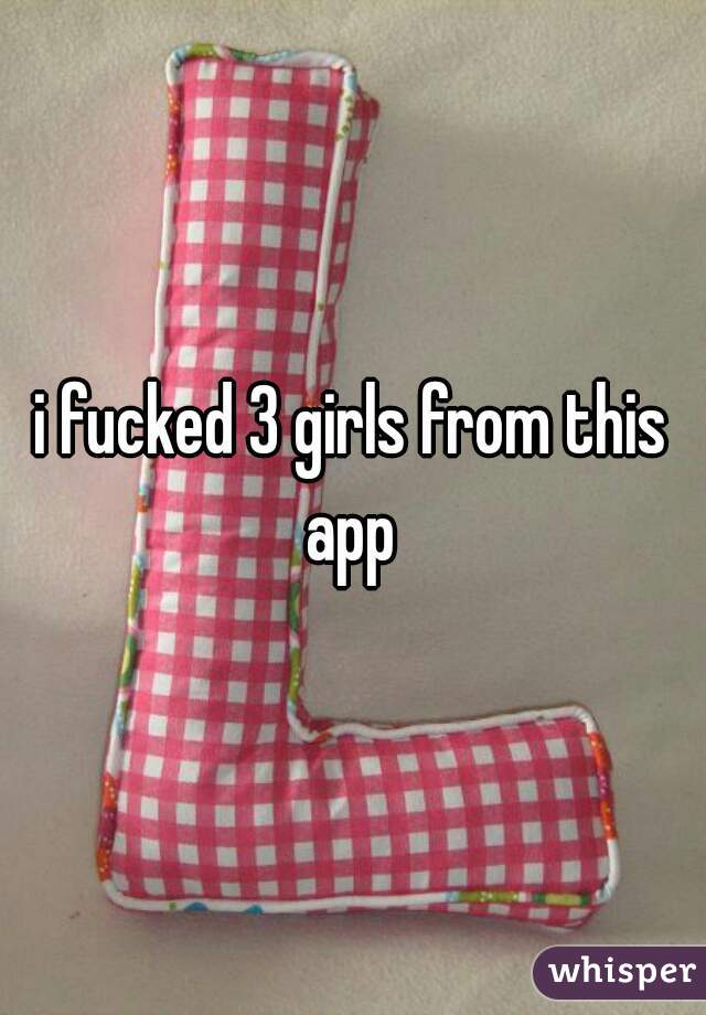 i fucked 3 girls from this app 