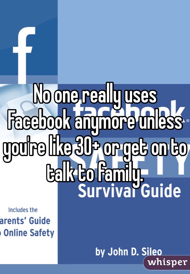 No one really uses Facebook anymore unless you're like 30+ or get on to talk to family. 