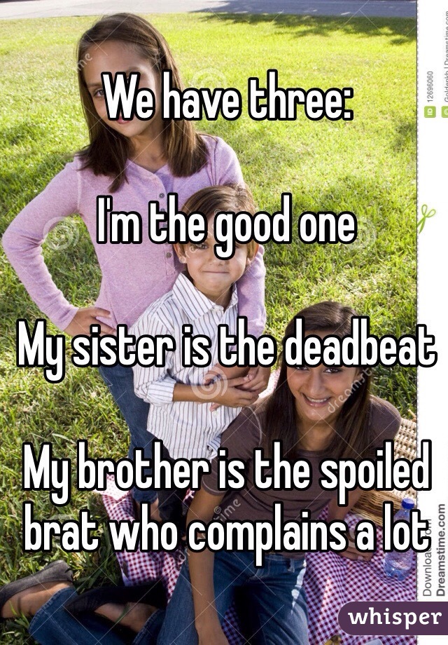 We have three:

I'm the good one

My sister is the deadbeat

My brother is the spoiled brat who complains a lot