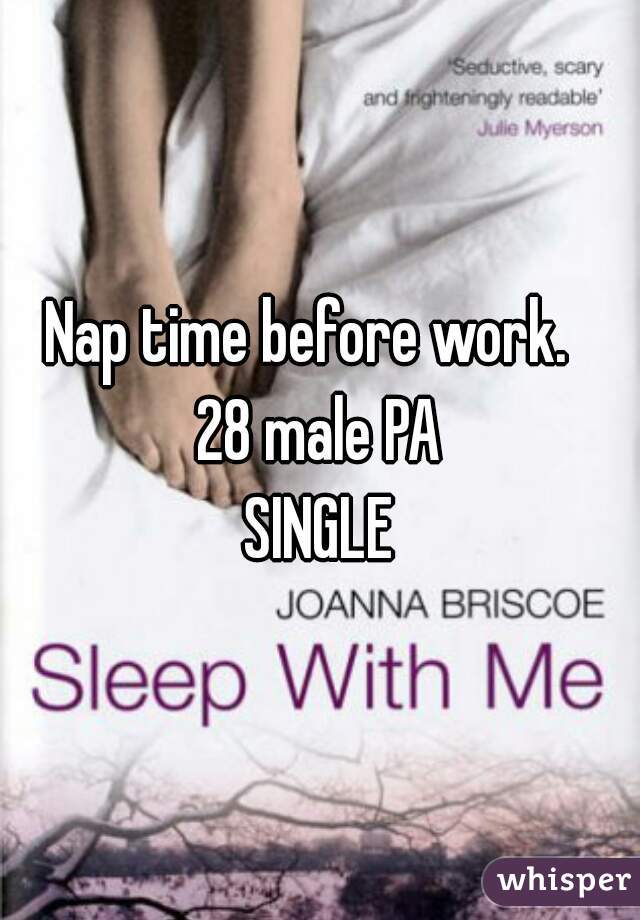 Nap time before work.  
28 male PA
SINGLE