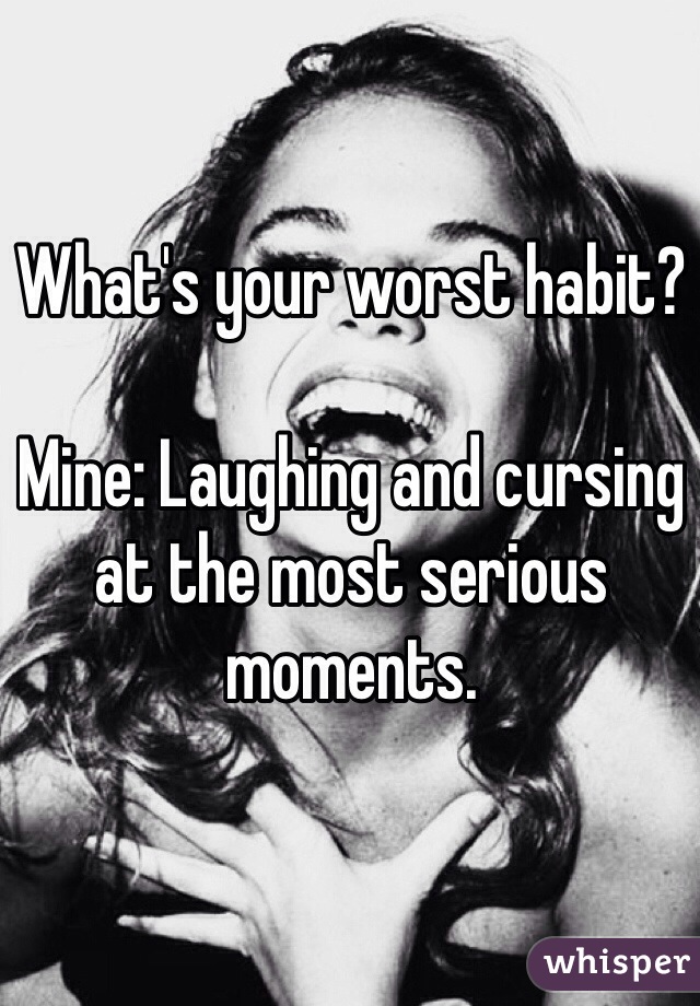 What's your worst habit?

Mine: Laughing and cursing at the most serious moments.