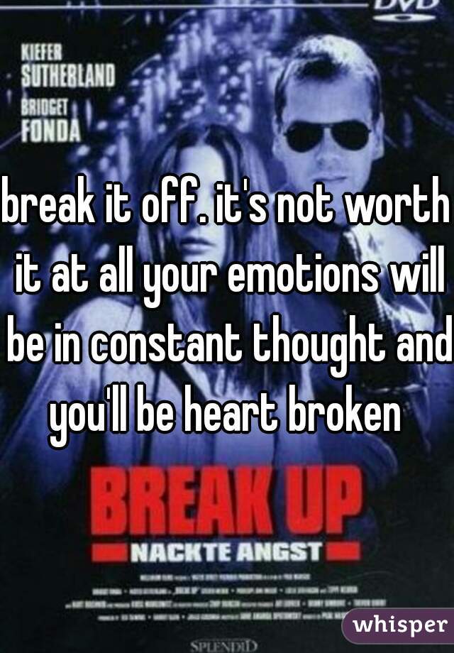 break it off. it's not worth it at all your emotions will be in constant thought and you'll be heart broken 