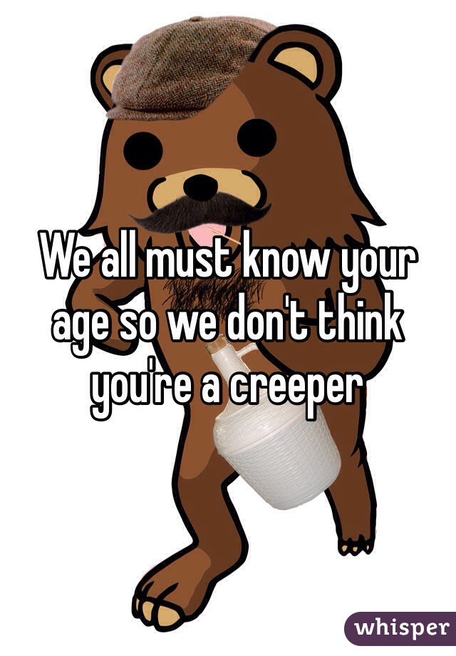 We all must know your age so we don't think you're a creeper