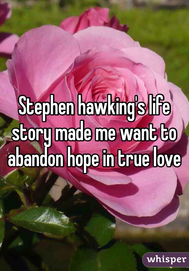 Stephen hawking's life story made me want to abandon hope in true love