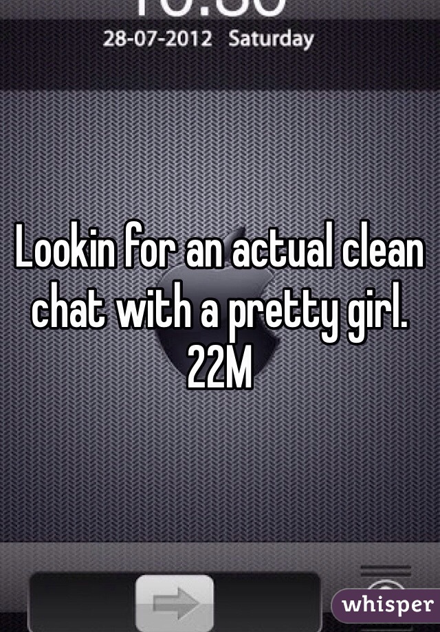 Lookin for an actual clean chat with a pretty girl. 22M